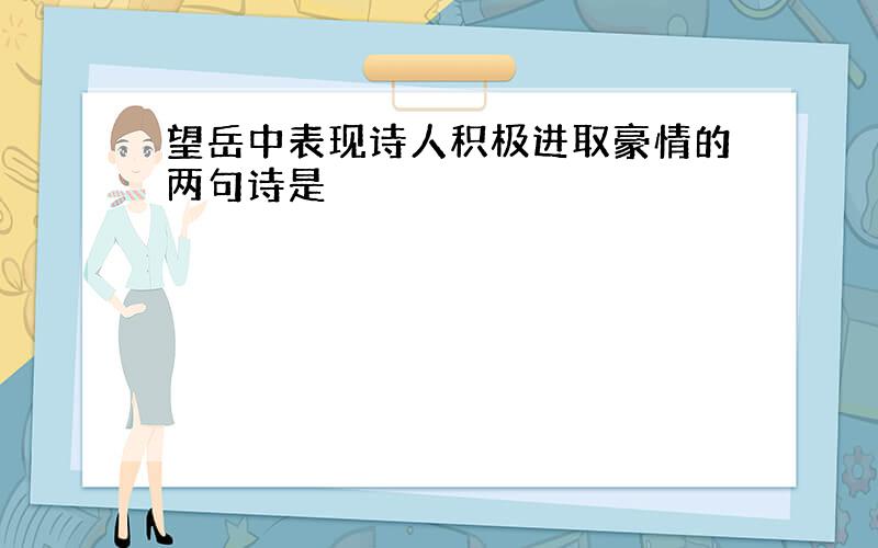 望岳中表现诗人积极进取豪情的两句诗是