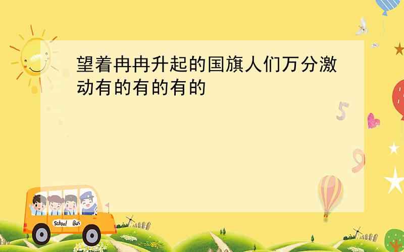 望着冉冉升起的国旗人们万分激动有的有的有的