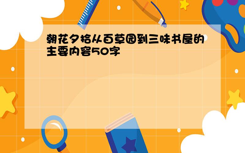 朝花夕拾从百草园到三味书屋的主要内容50字