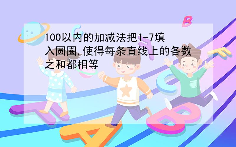 100以内的加减法把1-7填入圆圈,使得每条直线上的各数之和都相等