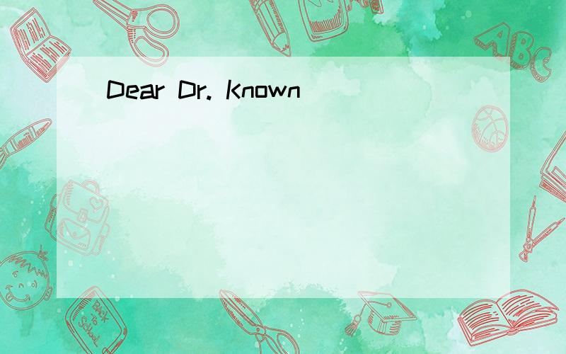 Dear Dr. Known