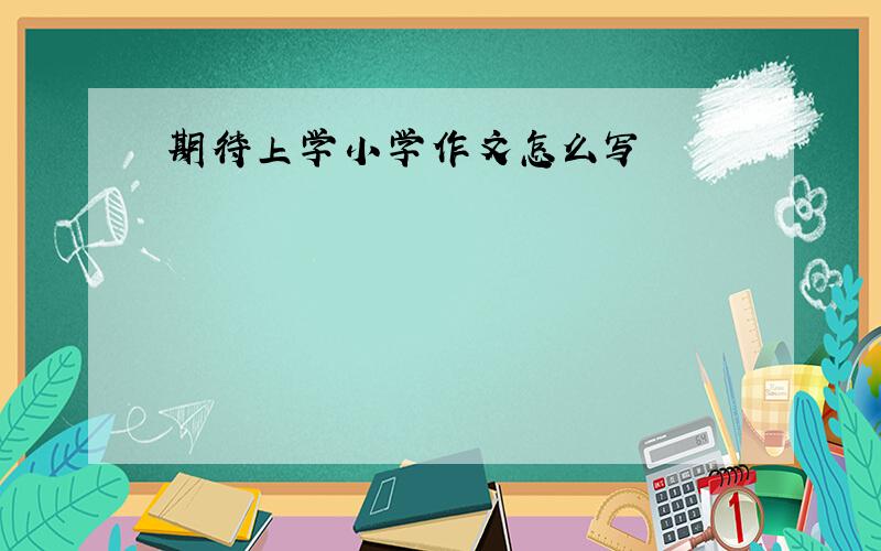 期待上学小学作文怎么写