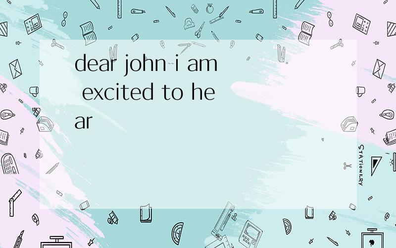 dear john i am excited to hear