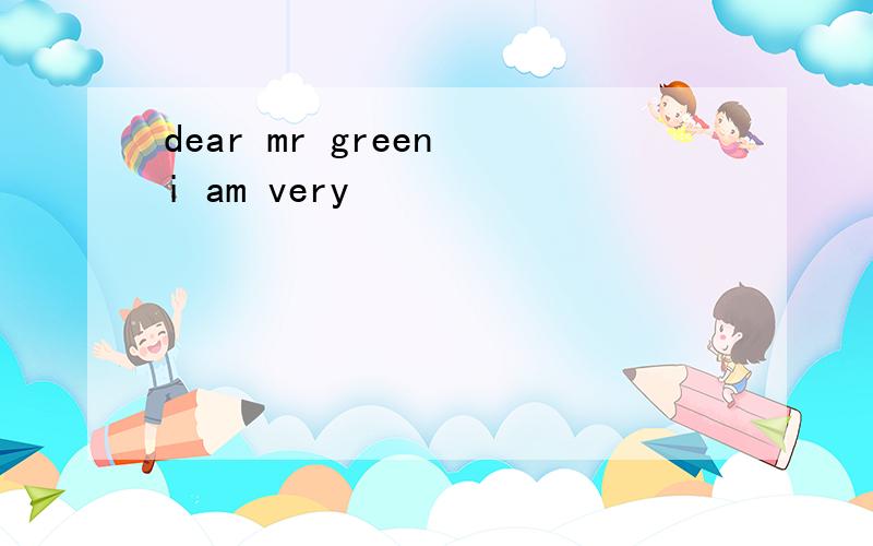 dear mr green i am very