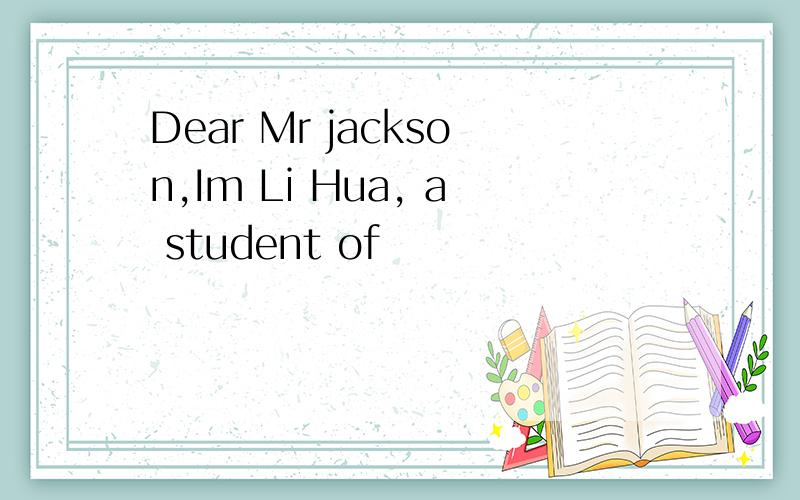 Dear Mr jackson,Im Li Hua, a student of