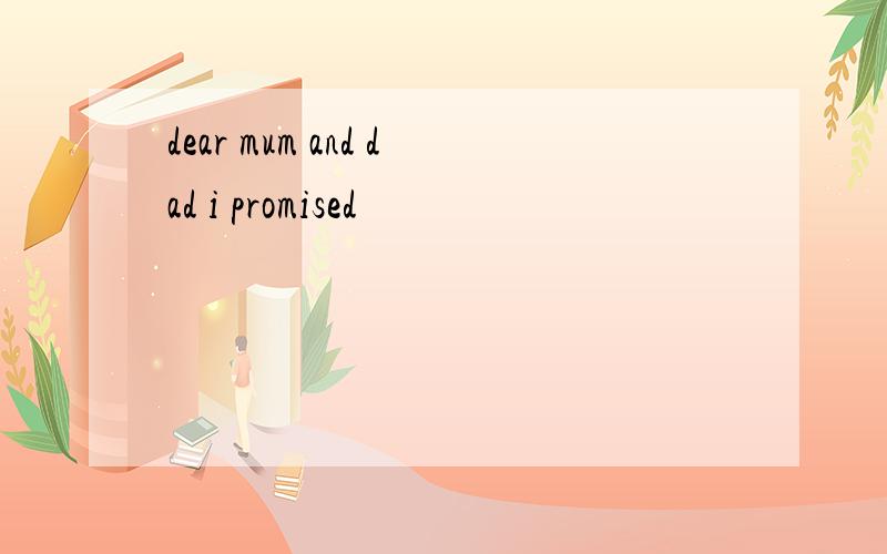 dear mum and dad i promised