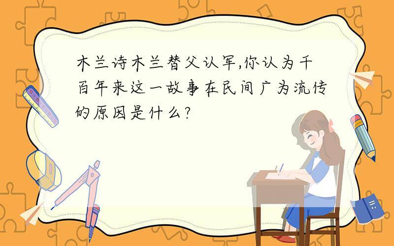 木兰诗木兰替父认军,你认为千百年来这一故事在民间广为流传的原因是什么?