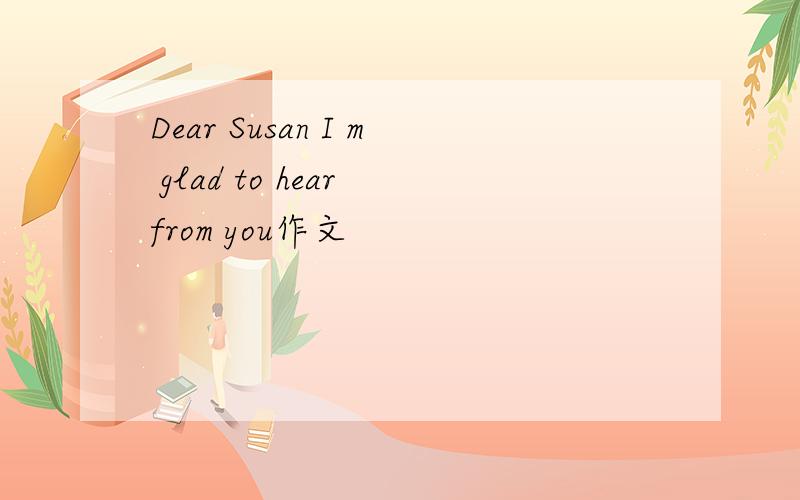 Dear Susan I m glad to hear from you作文