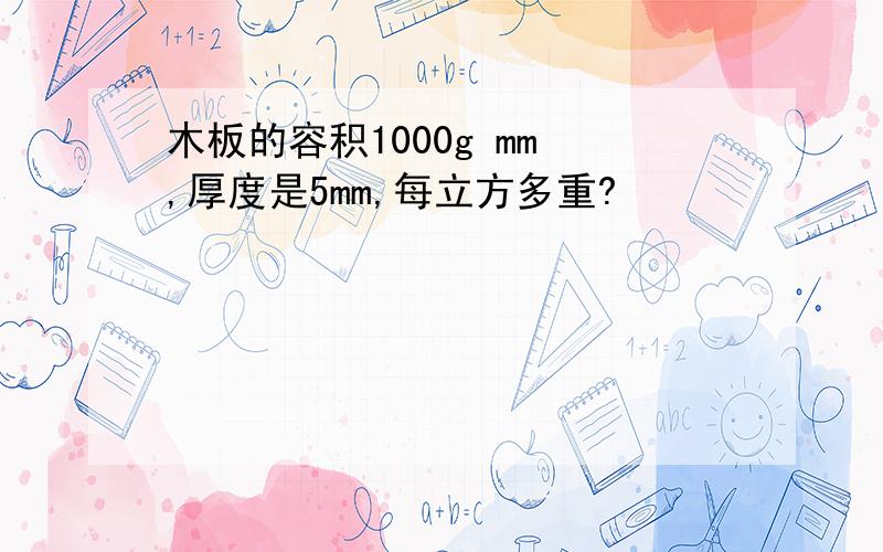 木板的容积1000g mm³,厚度是5mm,每立方多重?