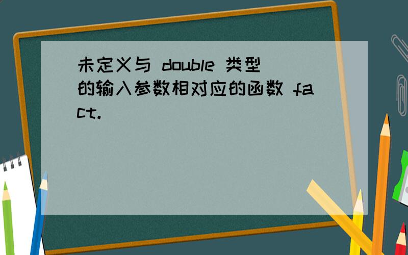 未定义与 double 类型的输入参数相对应的函数 fact.