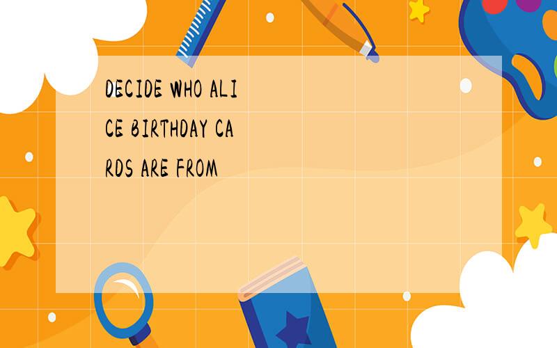 DECIDE WHO ALICE BIRTHDAY CARDS ARE FROM