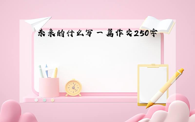 未来的什么写一篇作文250字