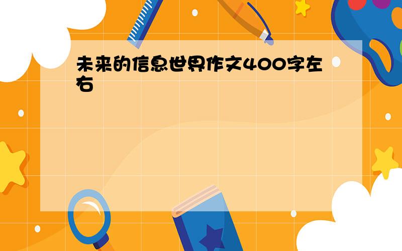 未来的信息世界作文400字左右