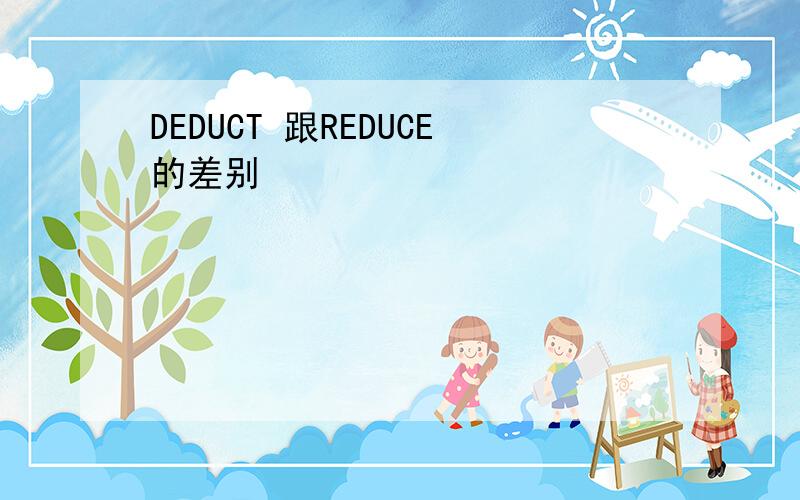 DEDUCT 跟REDUCE的差别