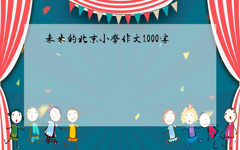 未来的北京小学作文1000字