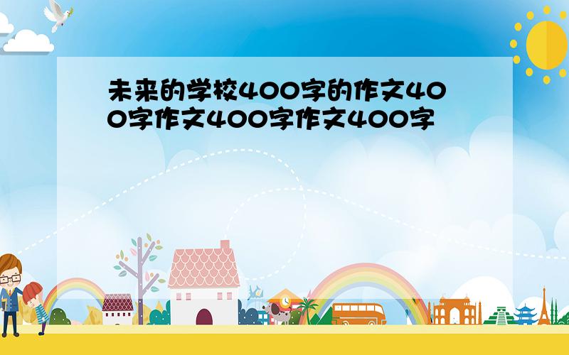 未来的学校400字的作文400字作文400字作文400字