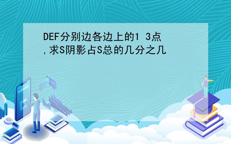 DEF分别边各边上的1 3点,求S阴影占S总的几分之几