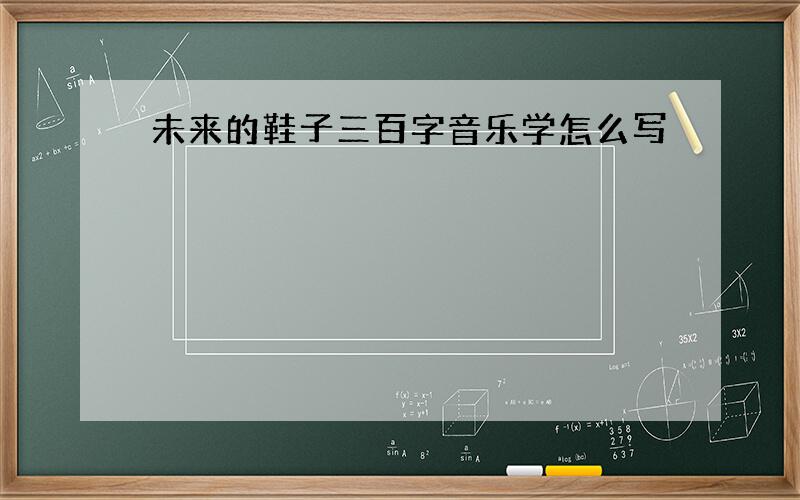 未来的鞋子三百字音乐学怎么写