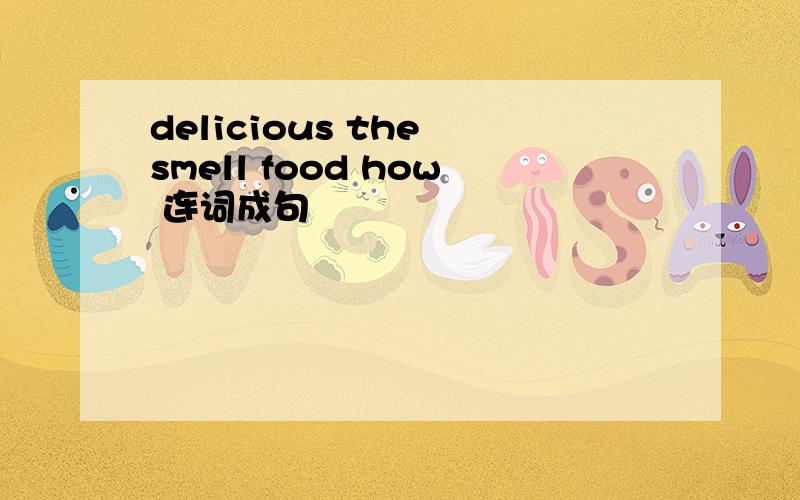 delicious the smell food how 连词成句