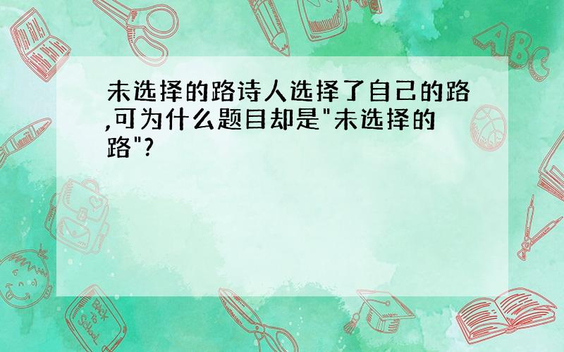 未选择的路诗人选择了自己的路,可为什么题目却是"未选择的路"?