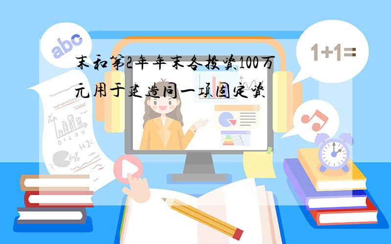 末和第2年年末各投资100万元用于建造同一项固定资