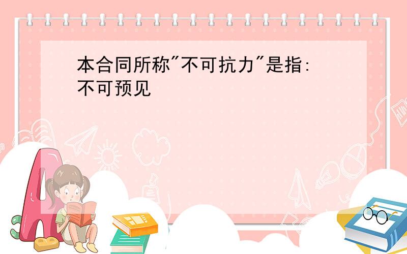 本合同所称"不可抗力"是指:不可预见