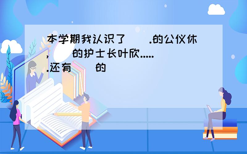 本学期我认识了[].的公仪休,[]的护士长叶欣......还有[]的[]