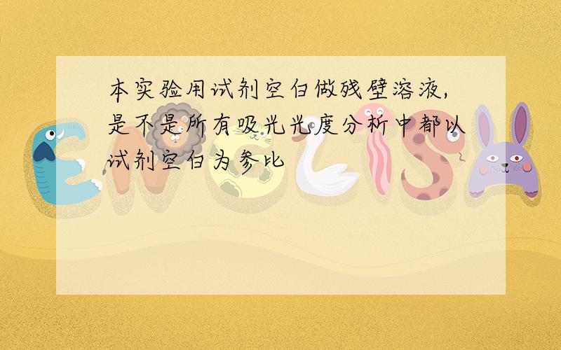 本实验用试剂空白做残壁溶液,是不是所有吸光光度分析中都以试剂空白为参比