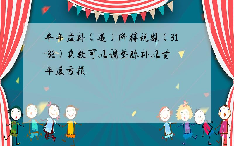 本年应补(退)所得税额(31-32)负数可以调整弥补以前年度亏损