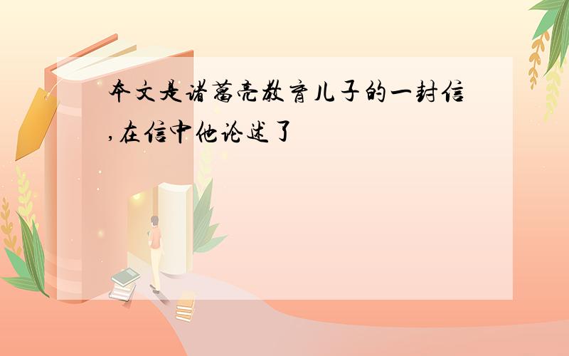 本文是诸葛亮教育儿子的一封信,在信中他论述了