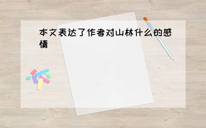 本文表达了作者对山林什么的感情