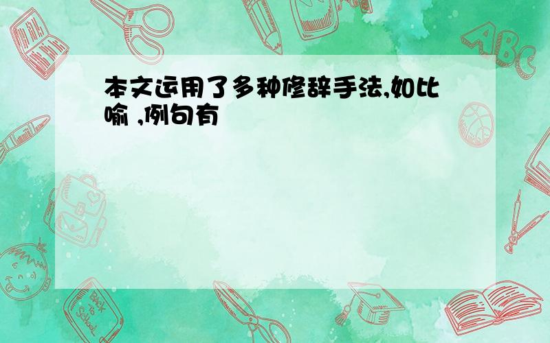 本文运用了多种修辞手法,如比喻 ,例句有