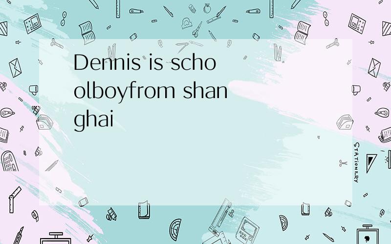 Dennis is schoolboyfrom shanghai