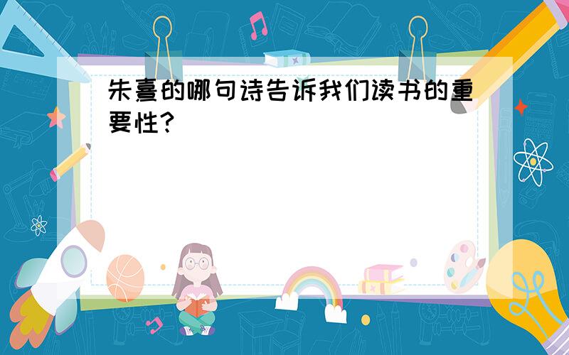 朱熹的哪句诗告诉我们读书的重要性?