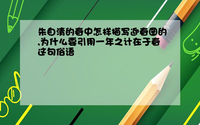 朱自清的春中怎样描写迎春图的,为什么要引用一年之计在于春这句俗语