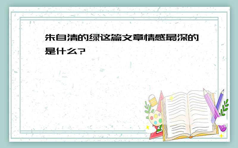 朱自清的绿这篇文章情感最深的是什么?