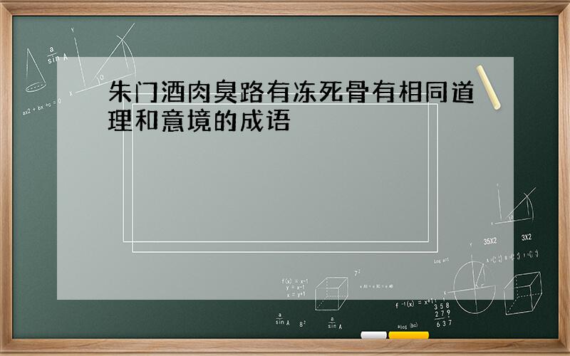 朱门酒肉臭路有冻死骨有相同道理和意境的成语