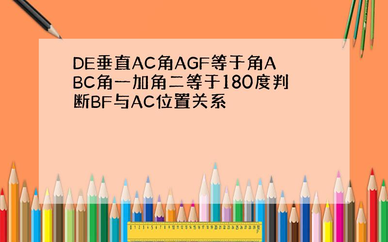 DE垂直AC角AGF等于角ABC角一加角二等于180度判断BF与AC位置关系