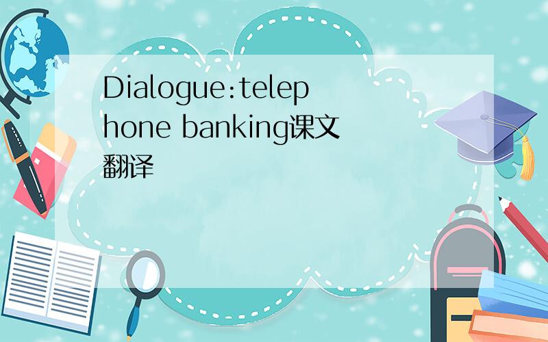 Dialogue:telephone banking课文翻译