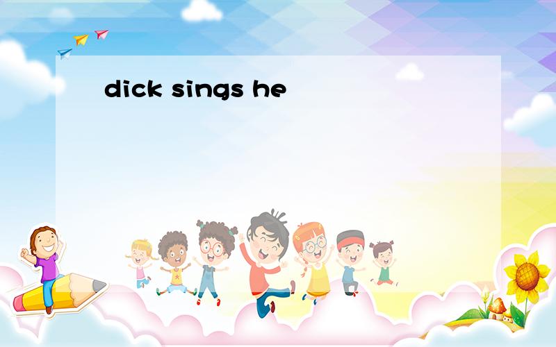 dick sings he