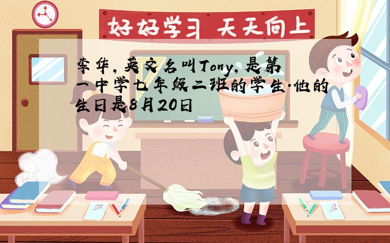 李华,英文名叫Tony,是第一中学七年级二班的学生.他的生日是8月20日