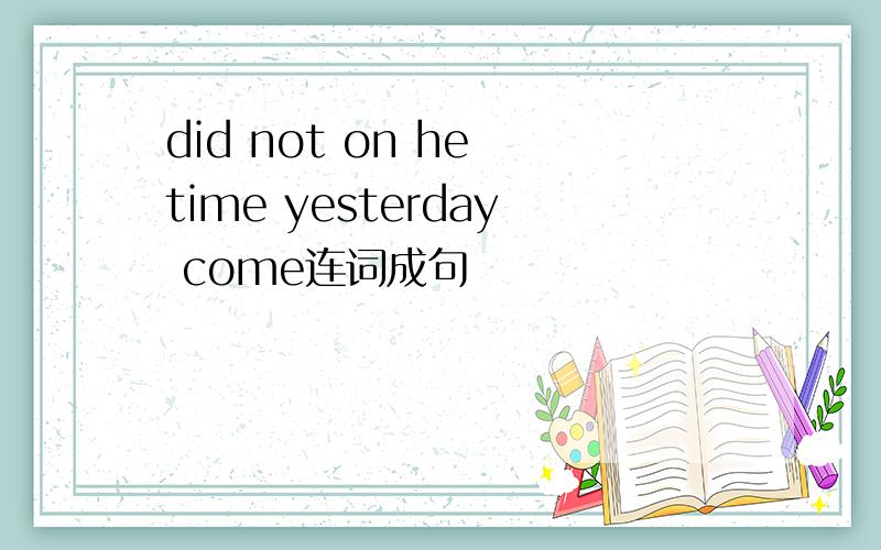 did not on he time yesterday come连词成句