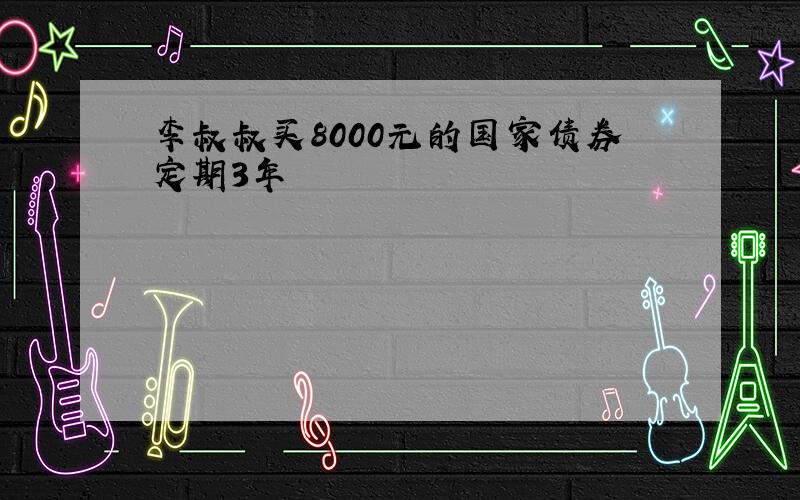 李叔叔买8000元的国家债券定期3年