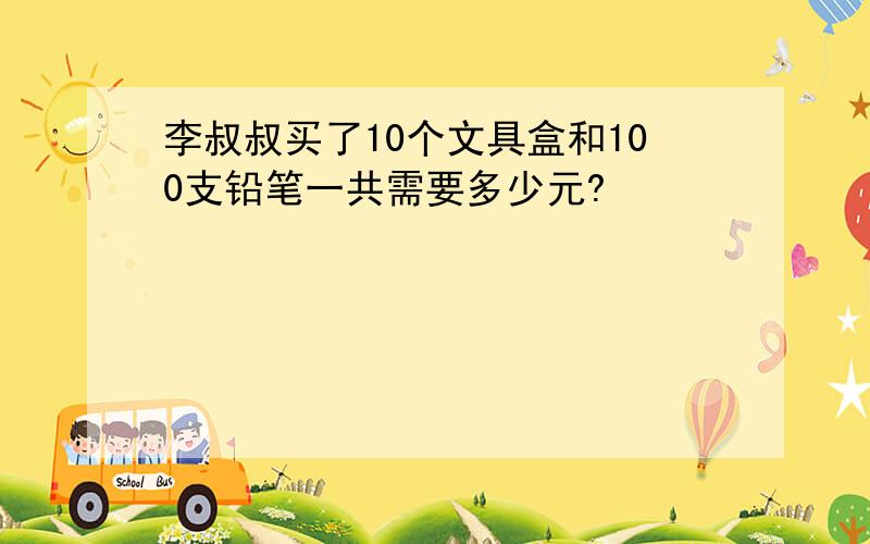 李叔叔买了10个文具盒和100支铅笔一共需要多少元?