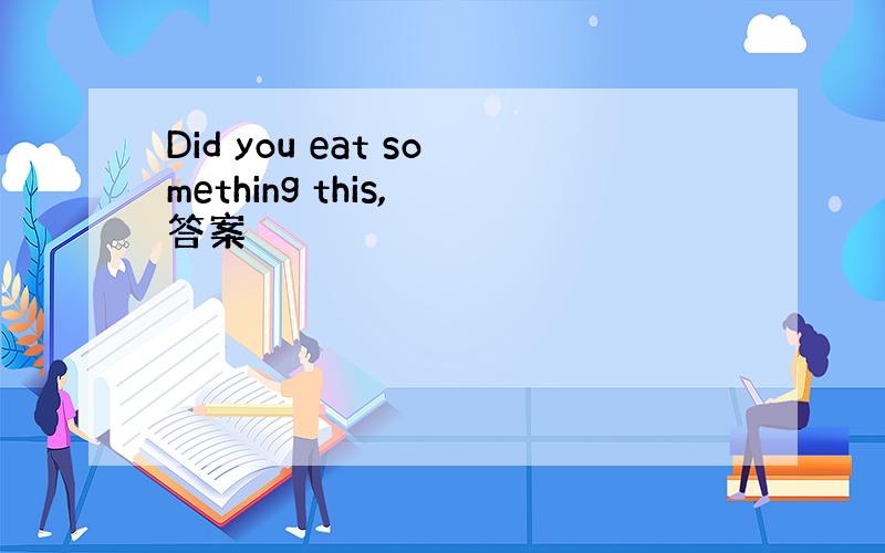 Did you eat something this, 答案