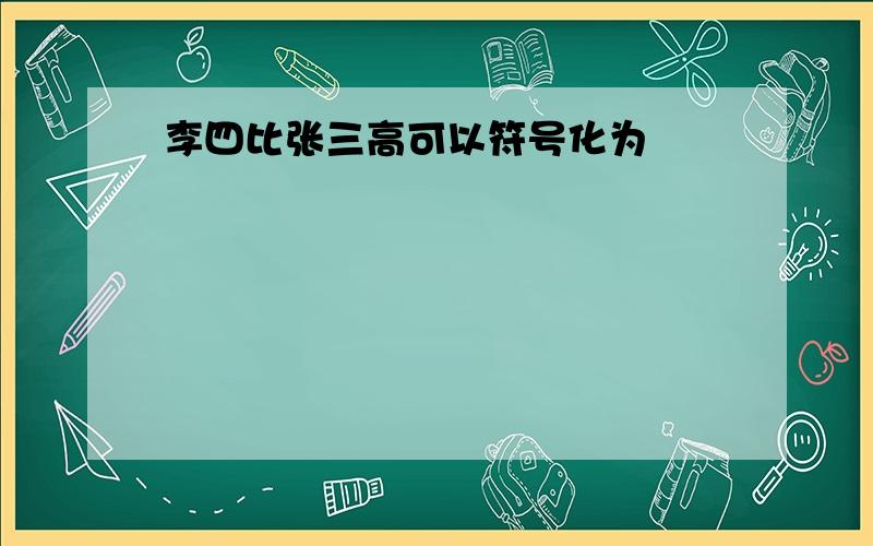 李四比张三高可以符号化为