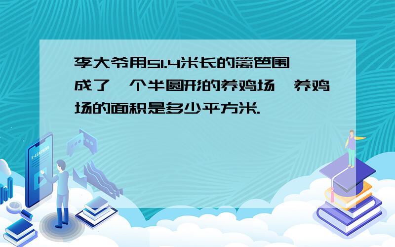 李大爷用51.4米长的篱笆围成了一个半圆形的养鸡场,养鸡场的面积是多少平方米.