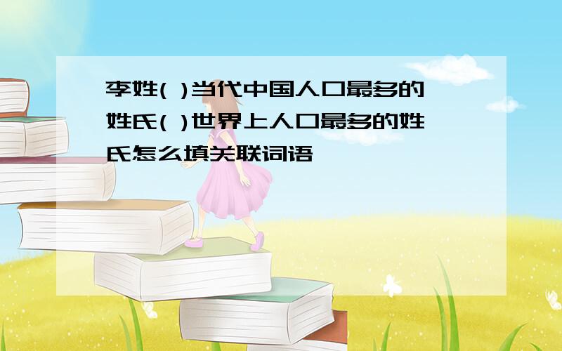 李姓( )当代中国人口最多的姓氏( )世界上人口最多的姓氏怎么填关联词语