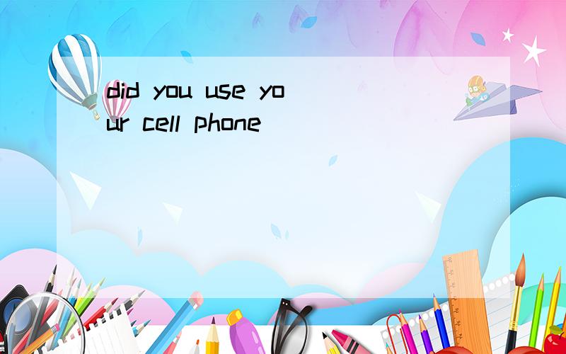 did you use your cell phone