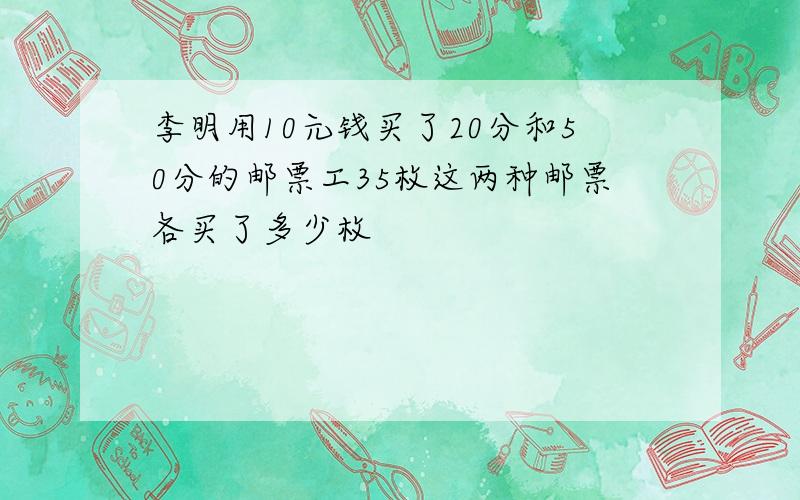 李明用10元钱买了20分和50分的邮票工35枚这两种邮票各买了多少枚